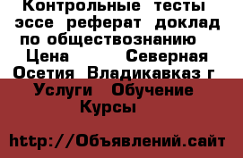 Контрольные, тесты, эссе, реферат, доклад по обществознанию  › Цена ­ 400 - Северная Осетия, Владикавказ г. Услуги » Обучение. Курсы   